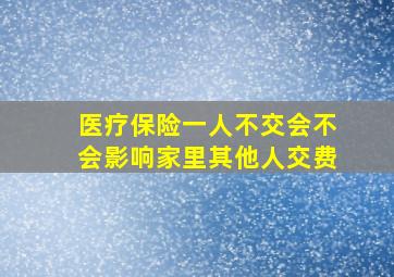 医疗保险一人不交会不会影响家里其他人交费