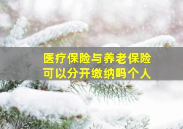 医疗保险与养老保险可以分开缴纳吗个人