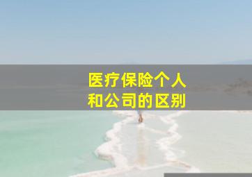 医疗保险个人和公司的区别