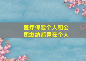 医疗保险个人和公司缴纳都算在个人