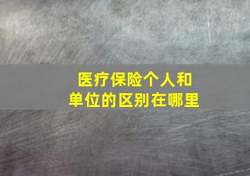 医疗保险个人和单位的区别在哪里