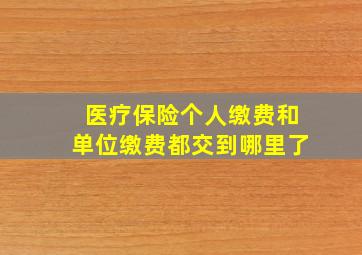 医疗保险个人缴费和单位缴费都交到哪里了