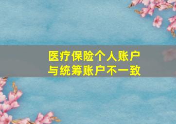 医疗保险个人账户与统筹账户不一致