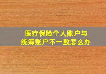 医疗保险个人账户与统筹账户不一致怎么办