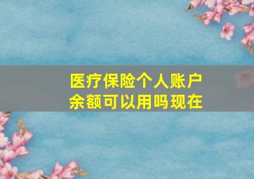 医疗保险个人账户余额可以用吗现在