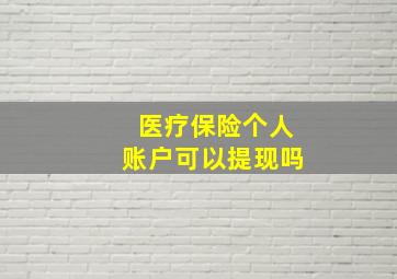 医疗保险个人账户可以提现吗