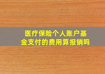 医疗保险个人账户基金支付的费用算报销吗