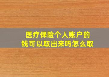 医疗保险个人账户的钱可以取出来吗怎么取