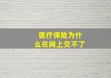 医疗保险为什么在网上交不了