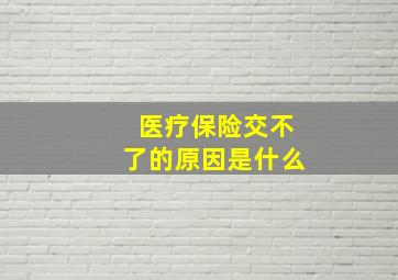 医疗保险交不了的原因是什么