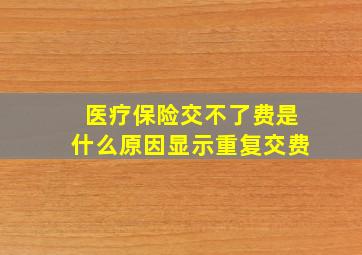 医疗保险交不了费是什么原因显示重复交费