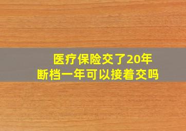 医疗保险交了20年断档一年可以接着交吗