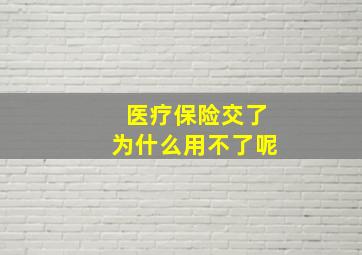 医疗保险交了为什么用不了呢