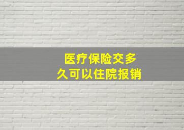 医疗保险交多久可以住院报销