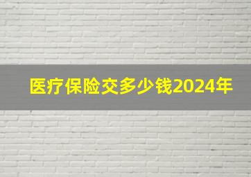 医疗保险交多少钱2024年