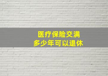 医疗保险交满多少年可以退休