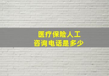 医疗保险人工咨询电话是多少