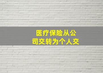 医疗保险从公司交转为个人交