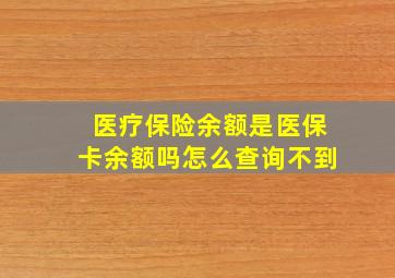 医疗保险余额是医保卡余额吗怎么查询不到