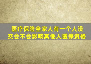 医疗保险全家人有一个人没交会不会影响其他人医保资格