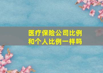 医疗保险公司比例和个人比例一样吗