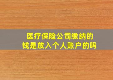 医疗保险公司缴纳的钱是放入个人账户的吗