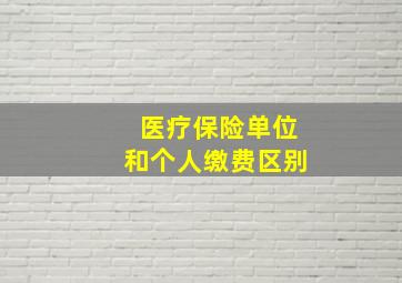 医疗保险单位和个人缴费区别