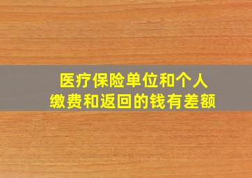 医疗保险单位和个人缴费和返回的钱有差额