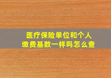 医疗保险单位和个人缴费基数一样吗怎么查