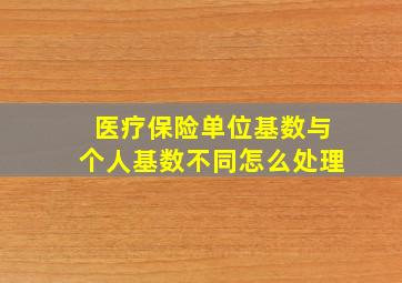 医疗保险单位基数与个人基数不同怎么处理