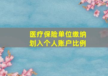 医疗保险单位缴纳划入个人账户比例