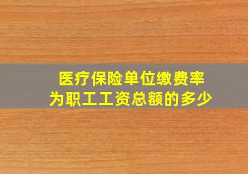 医疗保险单位缴费率为职工工资总额的多少