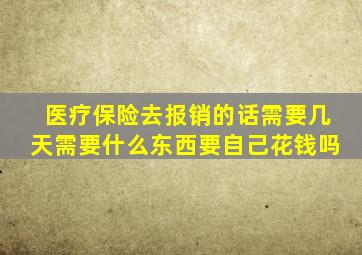 医疗保险去报销的话需要几天需要什么东西要自己花钱吗