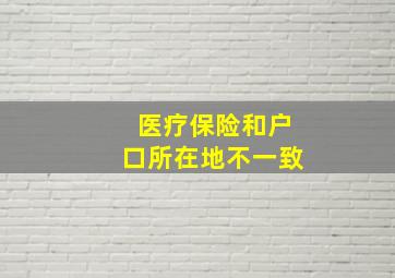 医疗保险和户口所在地不一致