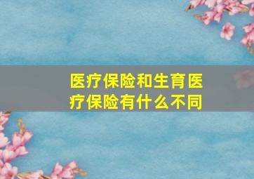 医疗保险和生育医疗保险有什么不同