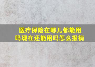 医疗保险在哪儿都能用吗现在还能用吗怎么报销