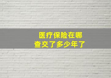 医疗保险在哪查交了多少年了