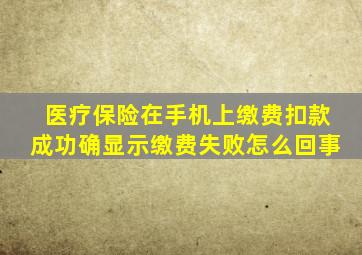 医疗保险在手机上缴费扣款成功确显示缴费失败怎么回事