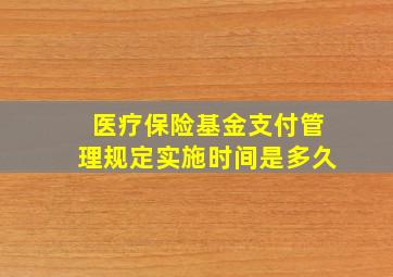 医疗保险基金支付管理规定实施时间是多久