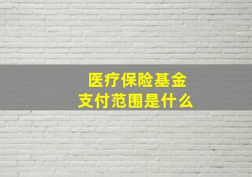 医疗保险基金支付范围是什么