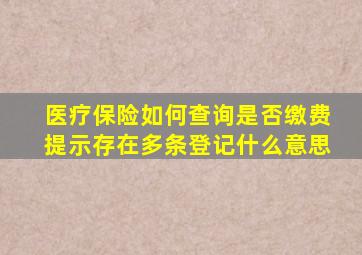 医疗保险如何查询是否缴费提示存在多条登记什么意思