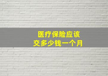 医疗保险应该交多少钱一个月