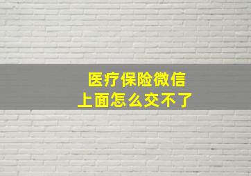 医疗保险微信上面怎么交不了