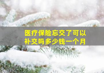 医疗保险忘交了可以补交吗多少钱一个月