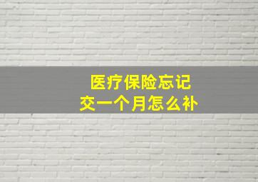 医疗保险忘记交一个月怎么补