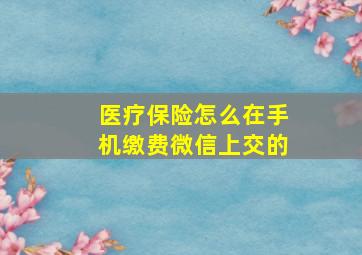 医疗保险怎么在手机缴费微信上交的