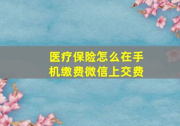 医疗保险怎么在手机缴费微信上交费