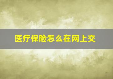 医疗保险怎么在网上交