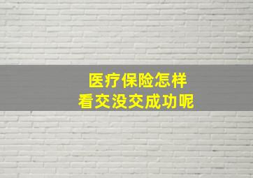 医疗保险怎样看交没交成功呢