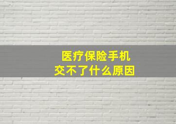 医疗保险手机交不了什么原因